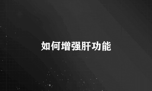 如何增强肝功能