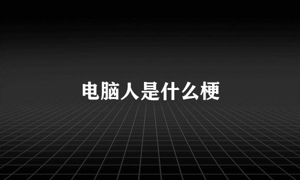 电脑人是什么梗