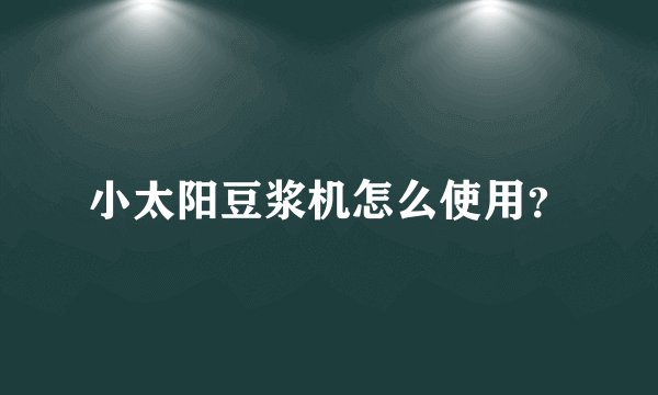小太阳豆浆机怎么使用？