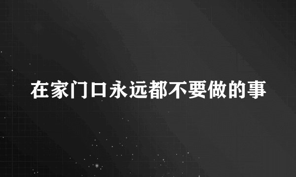 在家门口永远都不要做的事