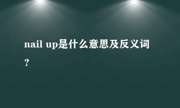 nail up是什么意思及反义词?