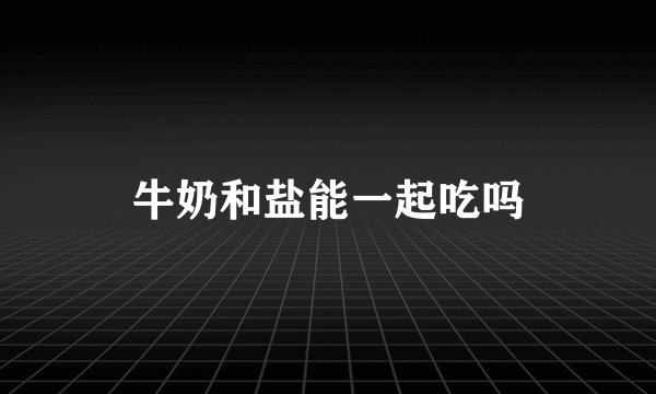 牛奶和盐能一起吃吗
