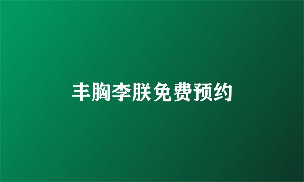 丰胸李朕免费预约