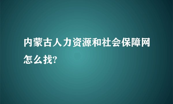 内蒙古人力资源和社会保障网怎么找?