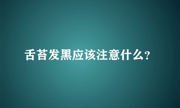 舌苔发黑应该注意什么？