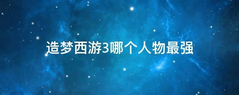 造梦西游3哪个人物最强