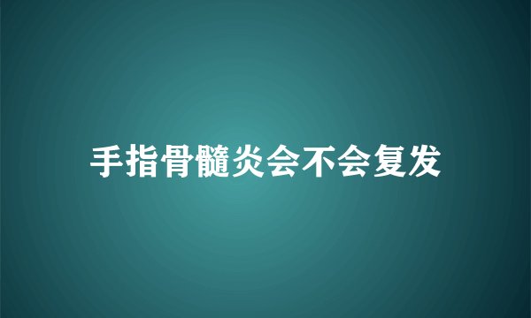 手指骨髓炎会不会复发