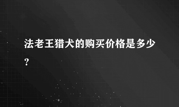 法老王猎犬的购买价格是多少？