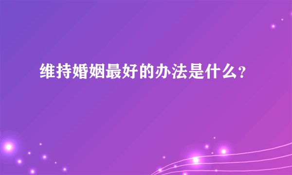 维持婚姻最好的办法是什么？