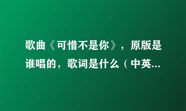 歌曲《可惜不是你》，原版是谁唱的，歌词是什么（中英版的都要）