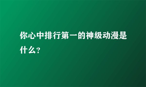 你心中排行第一的神级动漫是什么？