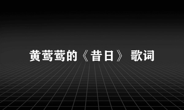 黄莺莺的《昔日》 歌词