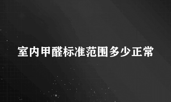 室内甲醛标准范围多少正常
