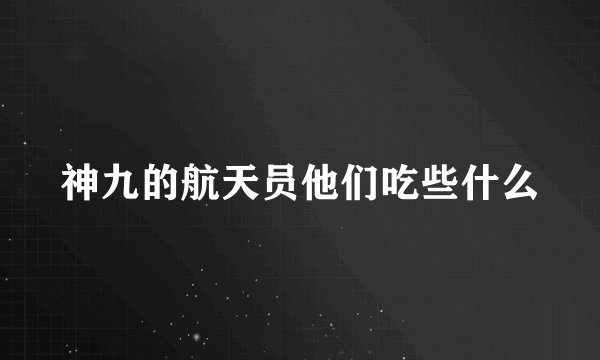 神九的航天员他们吃些什么