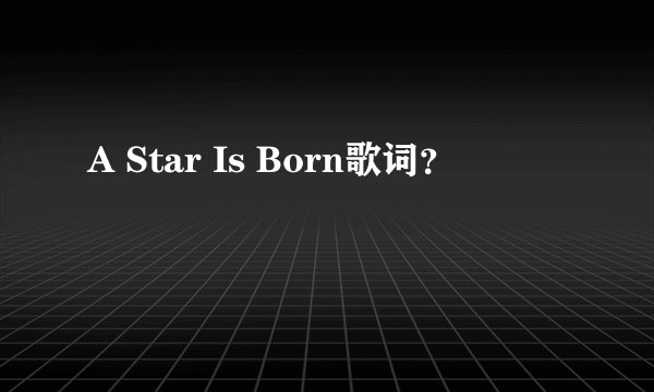A Star Is Born歌词？