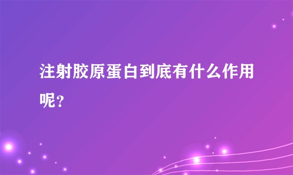 注射胶原蛋白到底有什么作用呢？