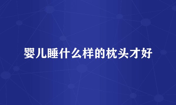 婴儿睡什么样的枕头才好