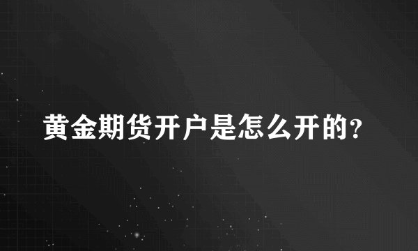 黄金期货开户是怎么开的？