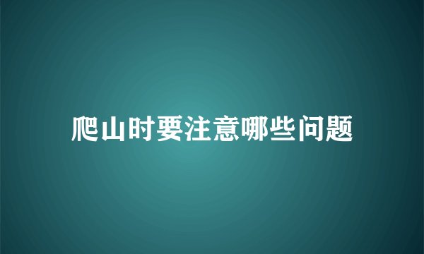 爬山时要注意哪些问题