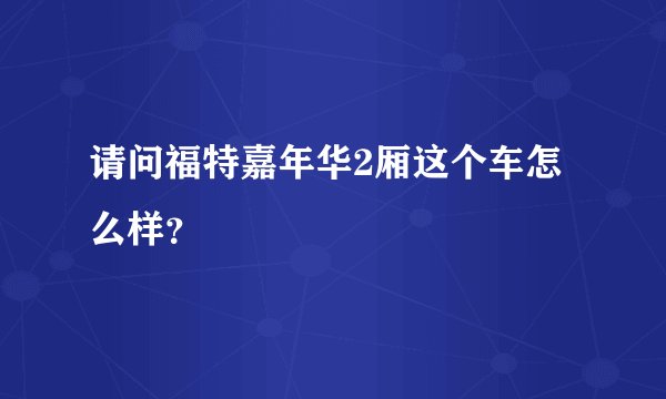 请问福特嘉年华2厢这个车怎么样?