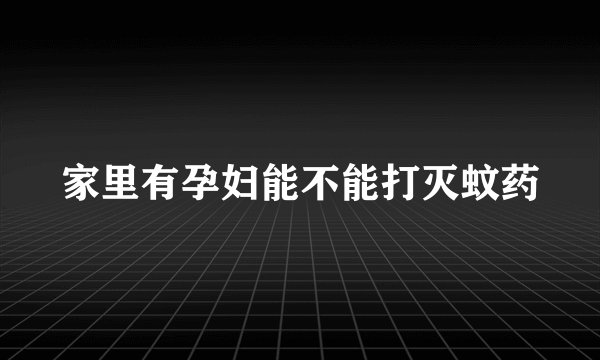 家里有孕妇能不能打灭蚊药