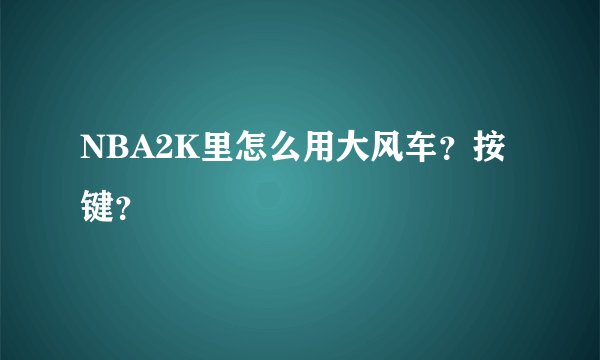 NBA2K里怎么用大风车？按键？
