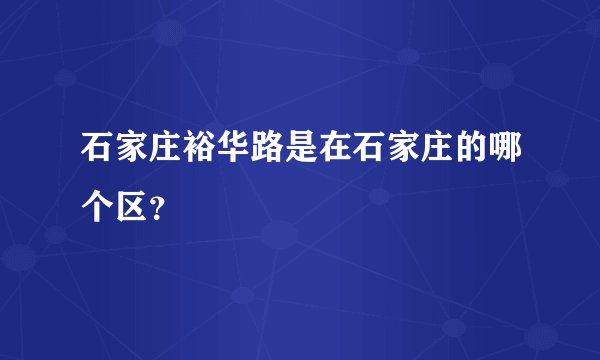 石家庄裕华路是在石家庄的哪个区?
