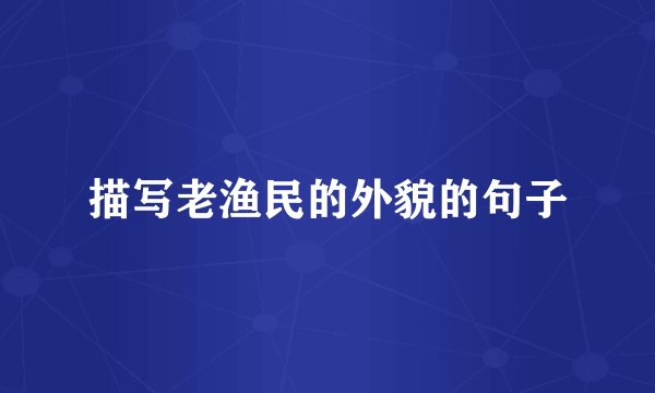 描写老渔民的外貌的句子