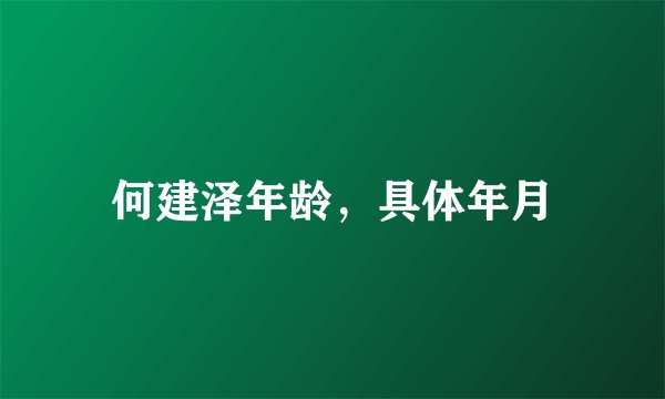 何建泽年龄,具体年月
