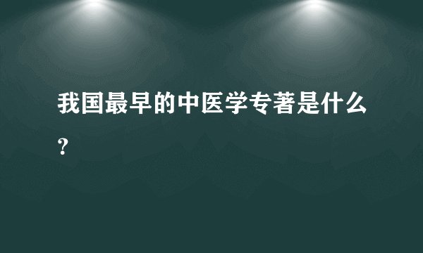 我国最早的中医学专著是什么？