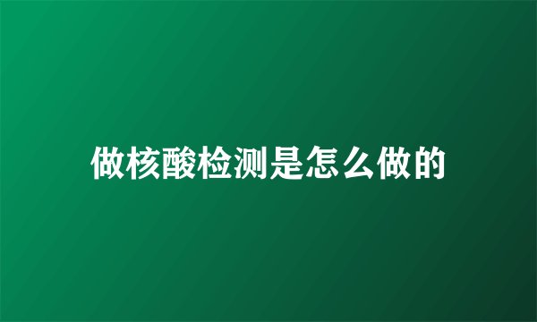 做核酸检测是怎么做的