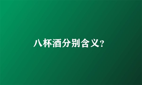 八杯酒分别含义？