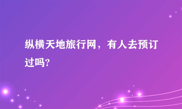 纵横天地旅行网，有人去预订过吗?