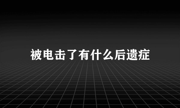 被电击了有什么后遗症