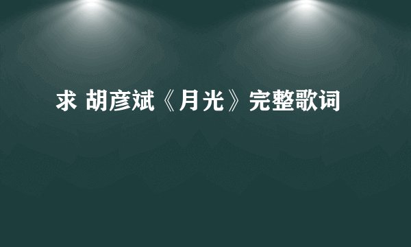 求 胡彦斌《月光》完整歌词