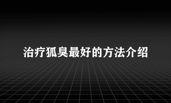 治疗狐臭最好的方法介绍
