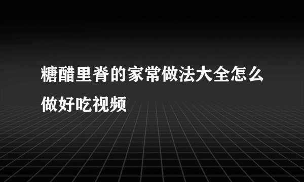 糖醋里脊的家常做法大全怎么做好吃视频