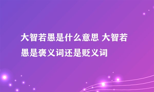 大智若愚是什么意思 大智若愚是褒义词还是贬义词