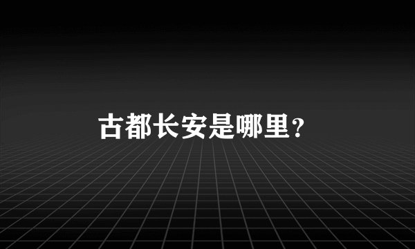 古都长安是哪里?