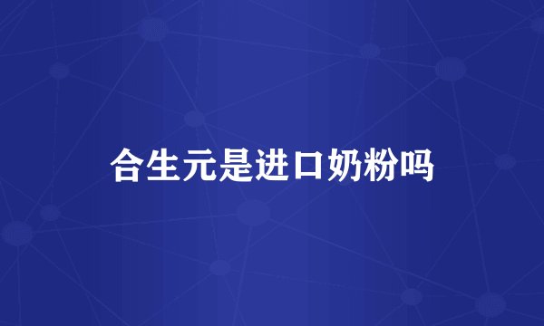 合生元是进口奶粉吗
