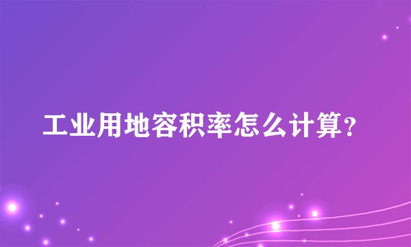 工业用地容积率怎么计算？