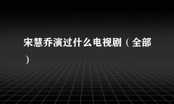 宋慧乔演过什么电视剧（全部）