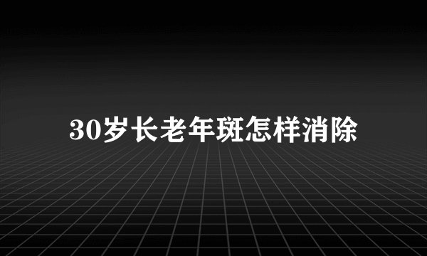 30岁长老年斑怎样消除
