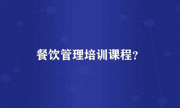 餐饮管理培训课程？