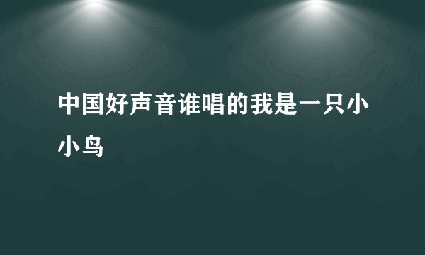 中国好声音谁唱的我是一只小小鸟