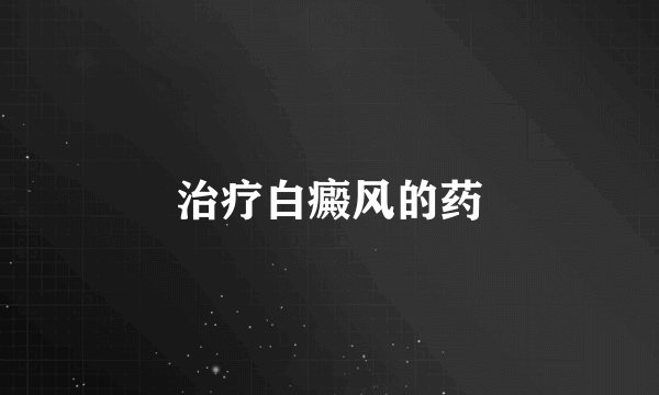 治疗白癜风的药