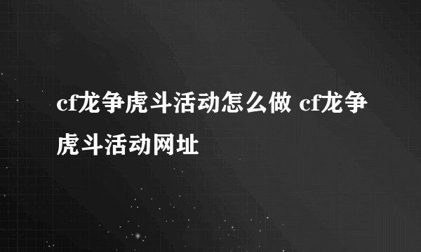 cf龙争虎斗活动怎么做 cf龙争虎斗活动网址