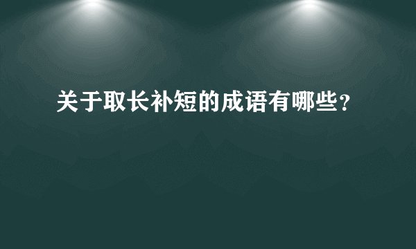 关于取长补短的成语有哪些？