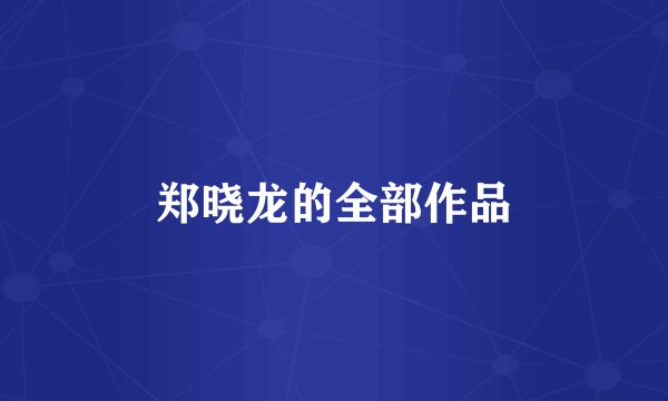 郑晓龙的全部作品