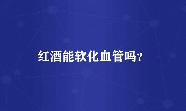 红酒能软化血管吗？